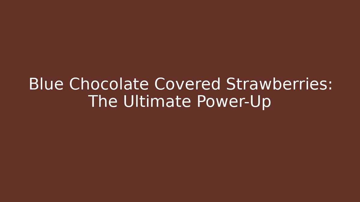 Blue Chocolate Covered Strawberries: The Ultimate Power-Up