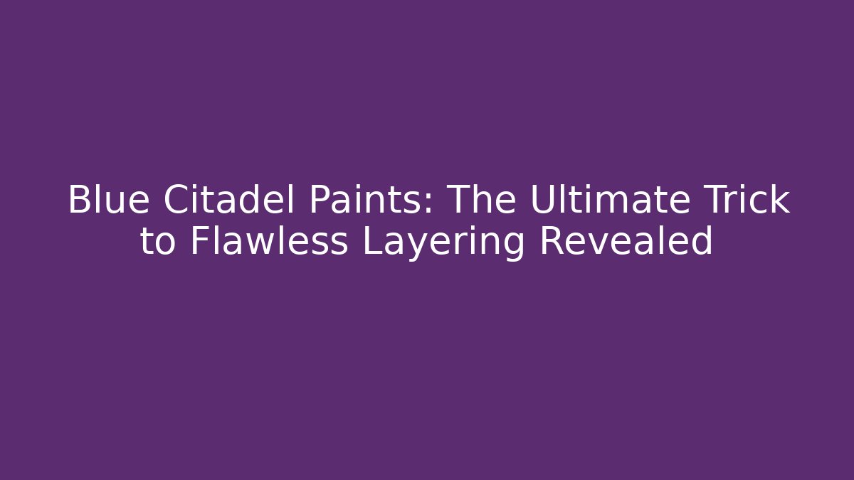 Blue Citadel Paints: The Ultimate Trick to Flawless Layering Revealed