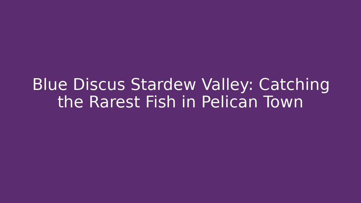 Blue Discus Stardew Valley: Catching the Rarest Fish in Pelican Town