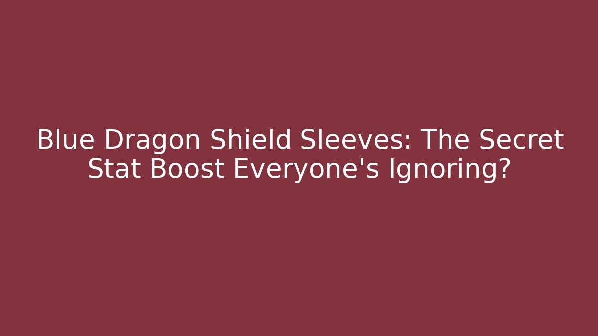 Blue Dragon Shield Sleeves: The Secret Stat Boost Everyone’s Ignoring?