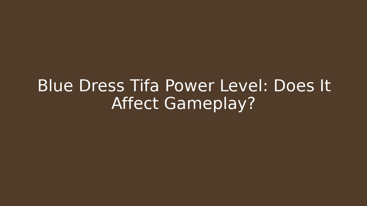 Blue Dress Tifa Power Level: Does It Affect Gameplay?