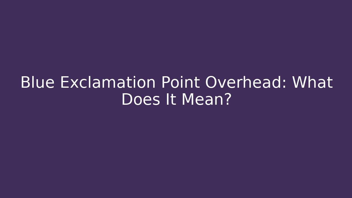 Blue Exclamation Point Overhead: What Does It Mean?