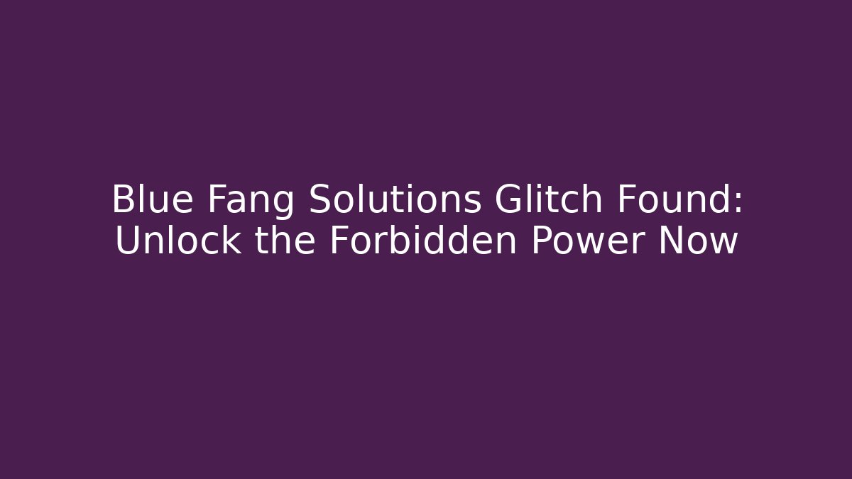 Blue Fang Solutions Glitch Found: Unlock the Forbidden Power Now
