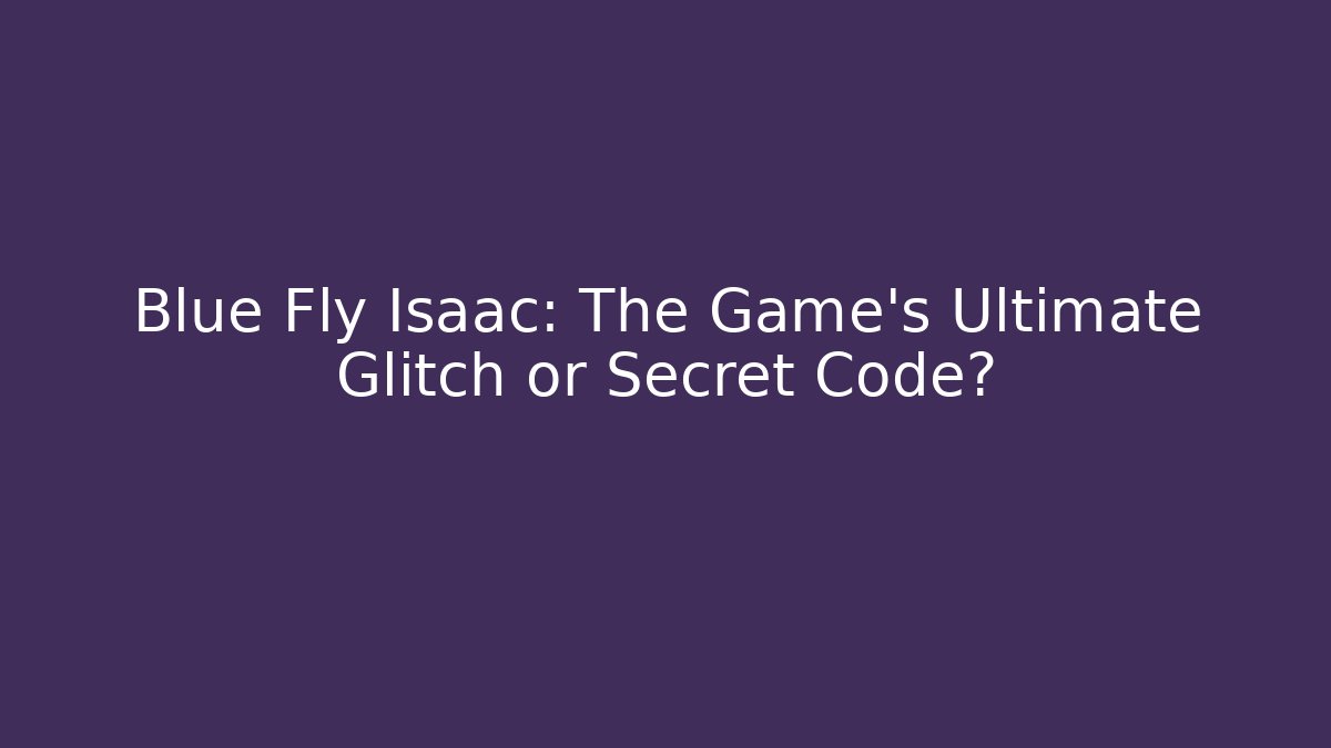 Blue Fly Isaac: The Game's Ultimate Glitch or Secret Code? - Critter Realm