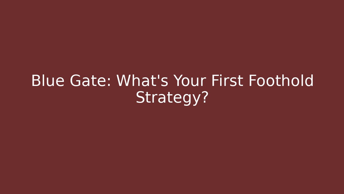 Blue Gate: What's Your First Foothold Strategy?