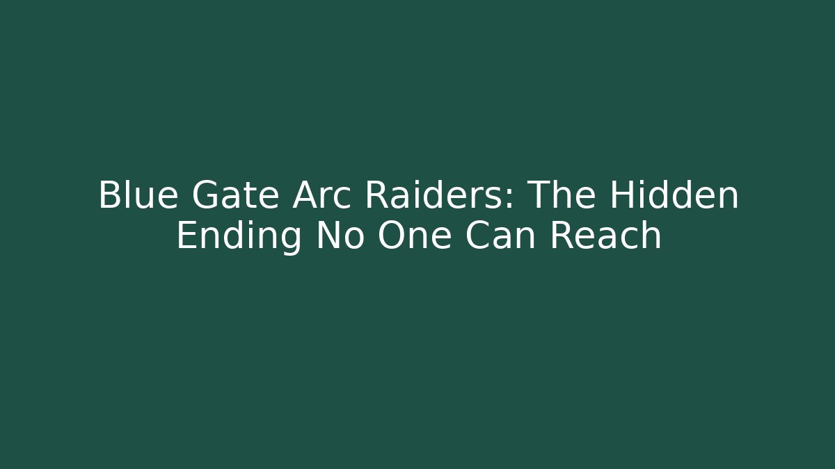 Blue Gate Arc Raiders: The Hidden Ending No One Can Reach