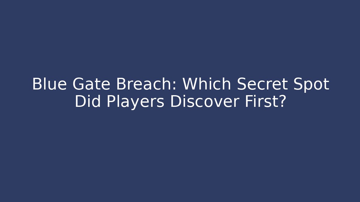 Blue Gate Breach: Which Secret Spot Did Players Discover First?