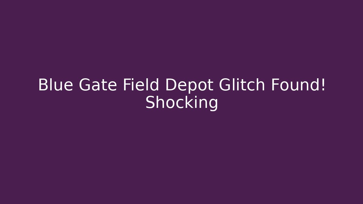 Blue Gate Field Depot Glitch Found! Shocking