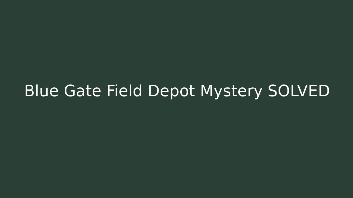 Blue Gate Field Depot Mystery SOLVED