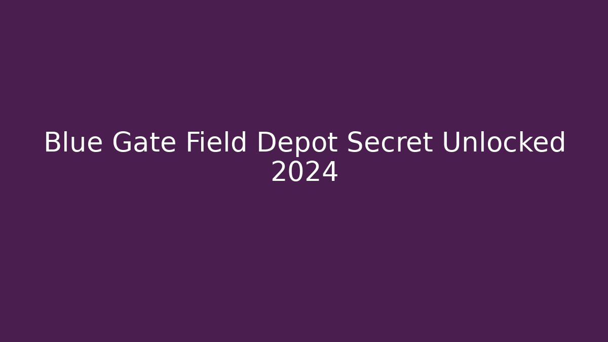 Blue Gate Field Depot Secret Unlocked 2024