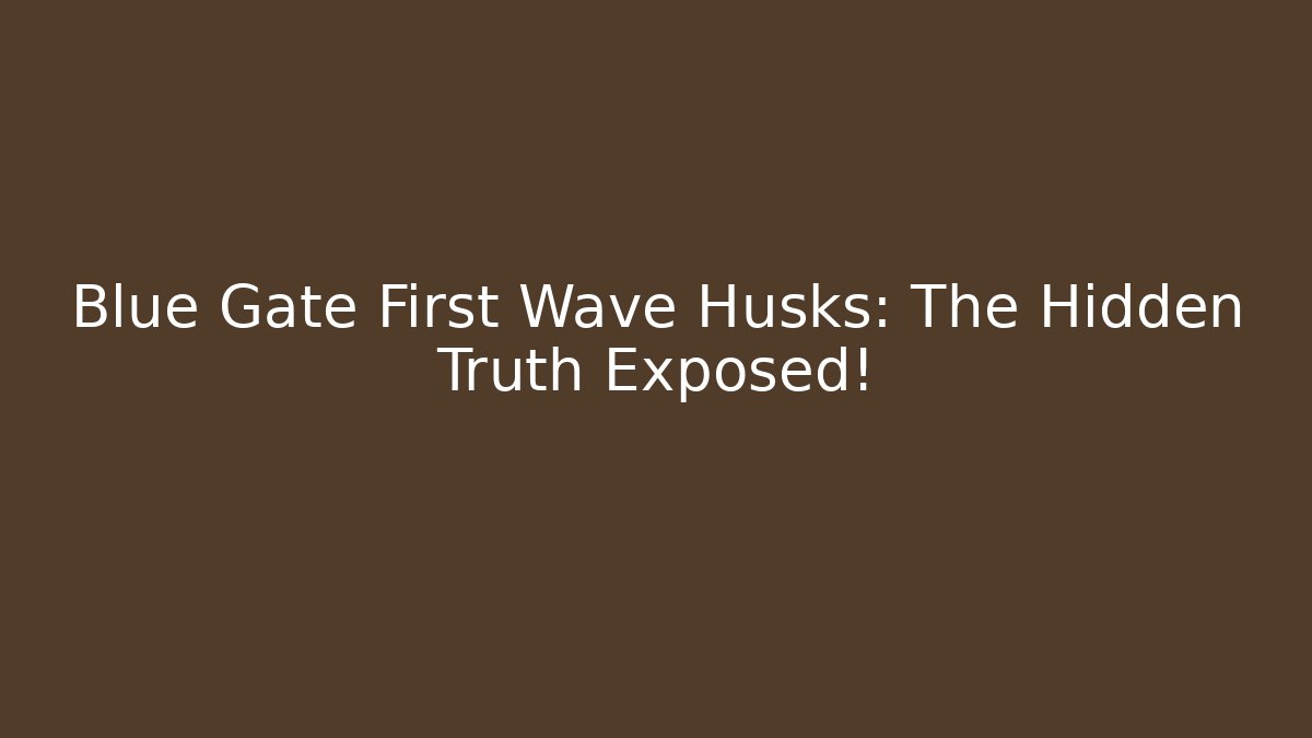 Blue Gate First Wave Husks: The Hidden Truth Exposed!