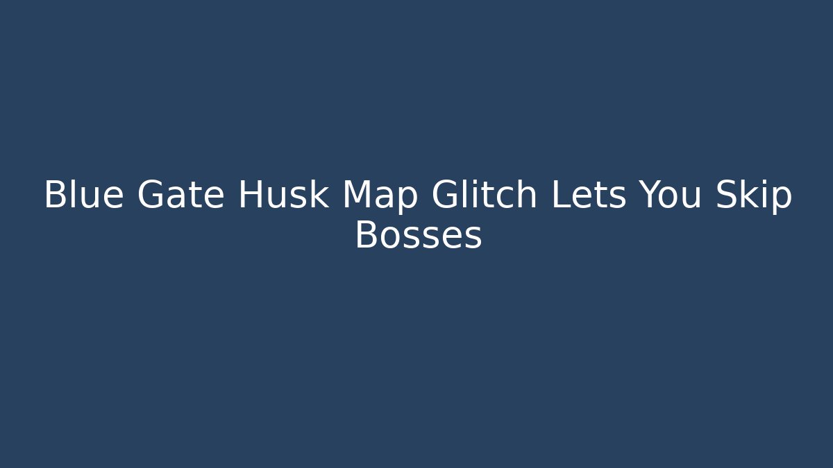 Blue Gate Husk Map Glitch Lets You Skip Bosses