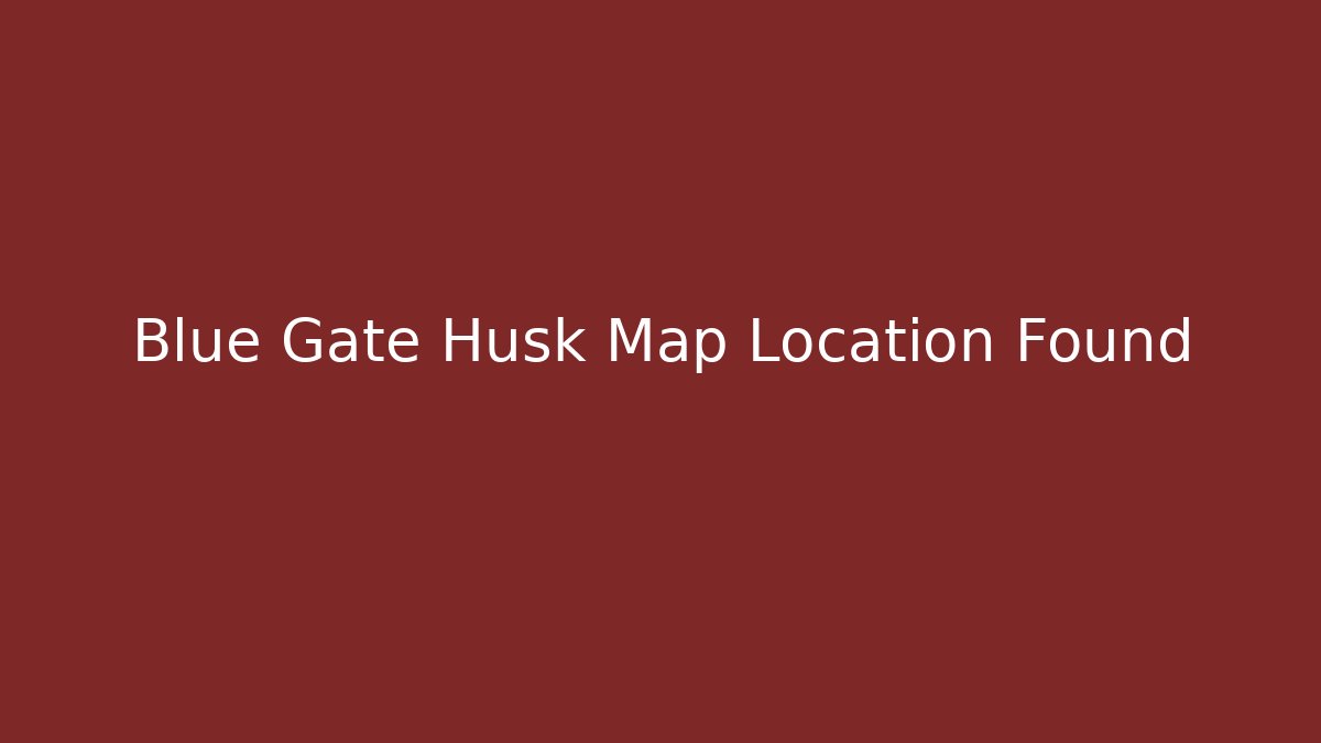 Blue Gate Husk Map Location Found