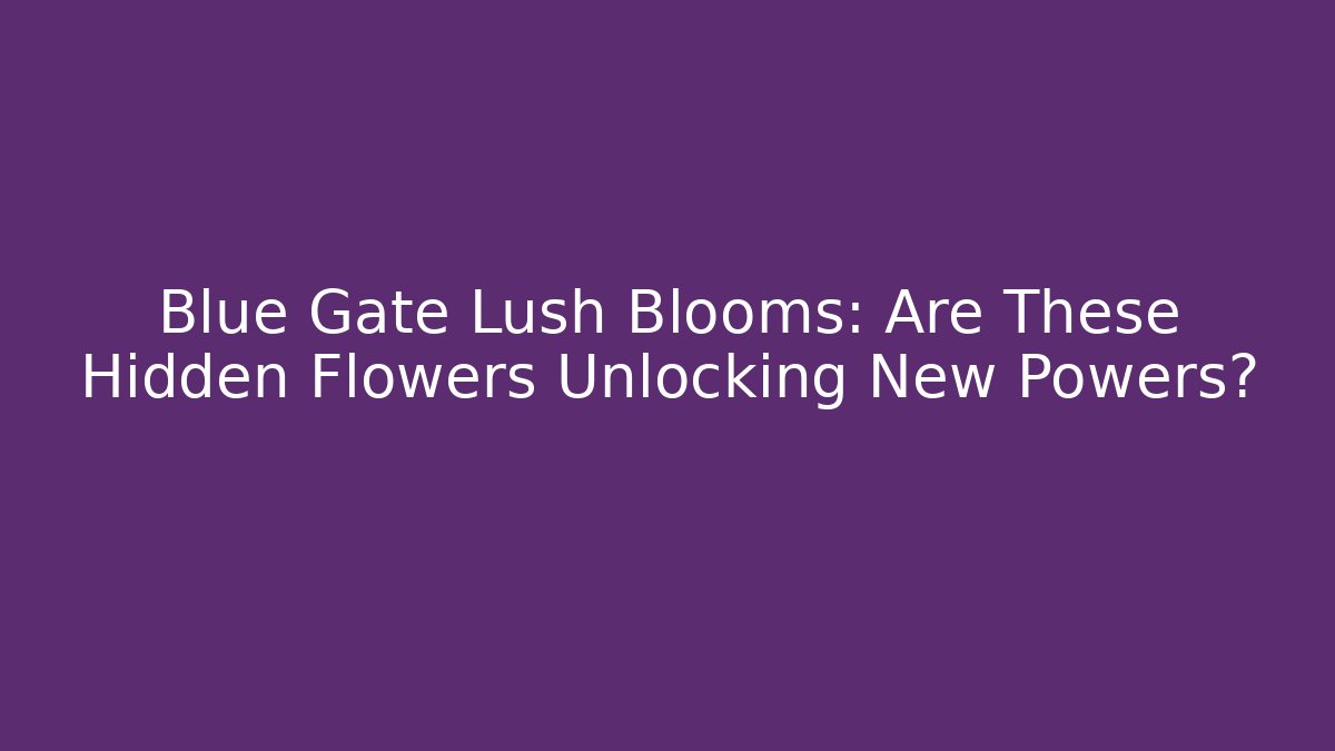 Blue Gate Lush Blooms: Are These Hidden Flowers Unlocking New Powers?