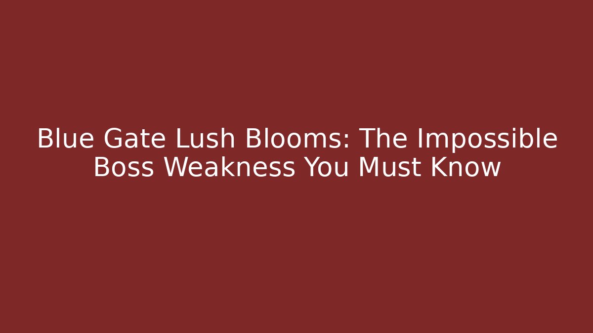 Blue Gate Lush Blooms: The Impossible Boss Weakness You Must Know - Critter Realm