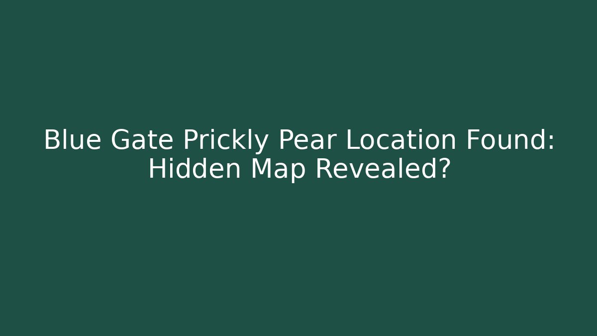 Blue Gate Prickly Pear Location Found: Hidden Map Revealed?