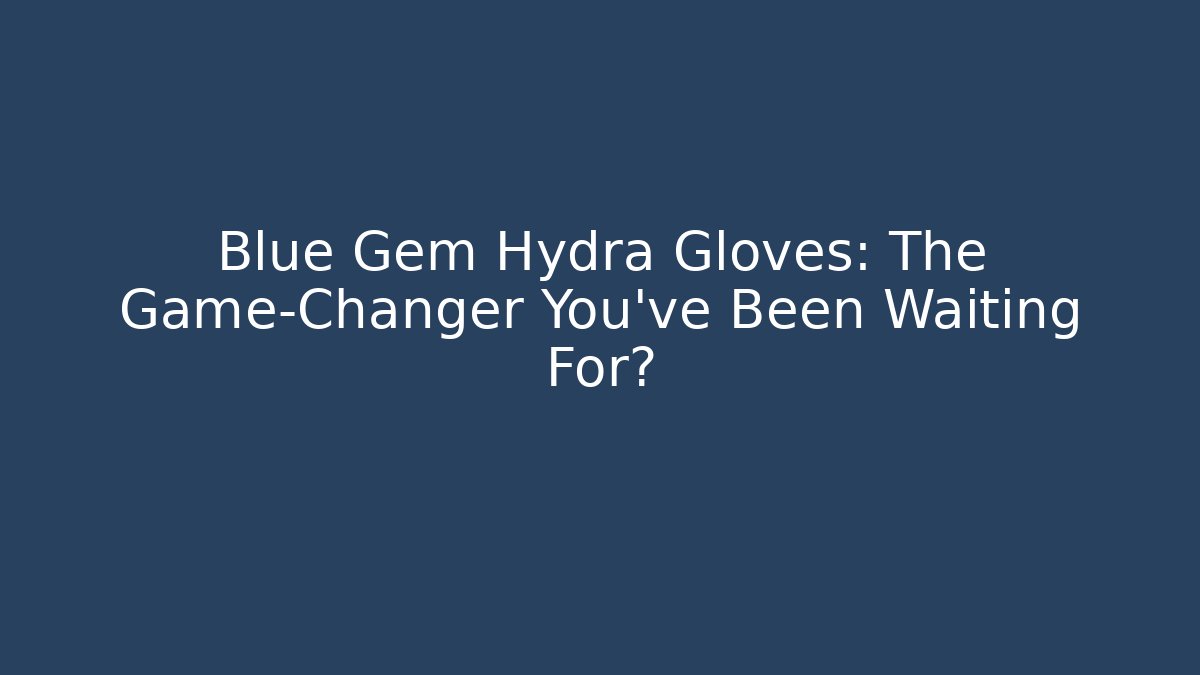 Blue Gem Hydra Gloves: The Game-Changer You've Been Waiting For?