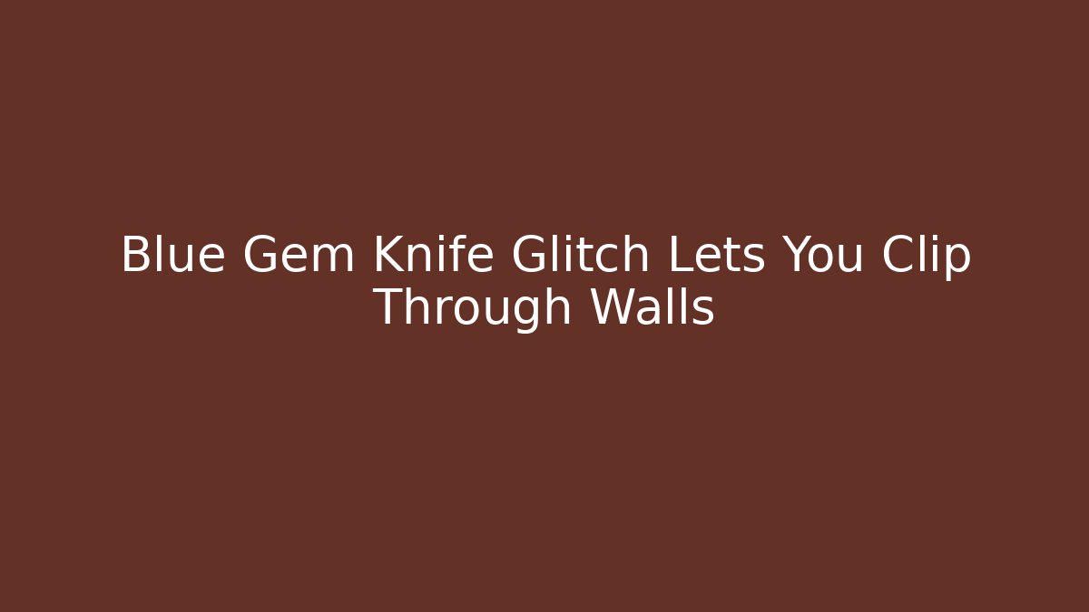 Blue Gem Knife Glitch Lets You Clip Through Walls