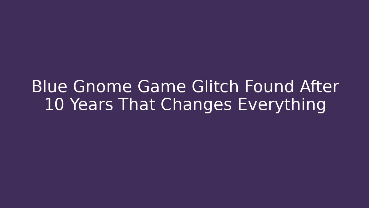 Blue Gnome Game Glitch Found After 10 Years That Changes Everything