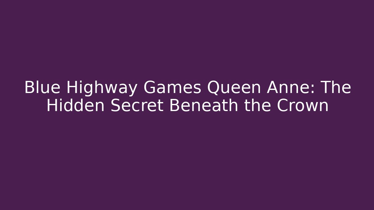 Blue Highway Games Queen Anne: The Hidden Secret Beneath the Crown