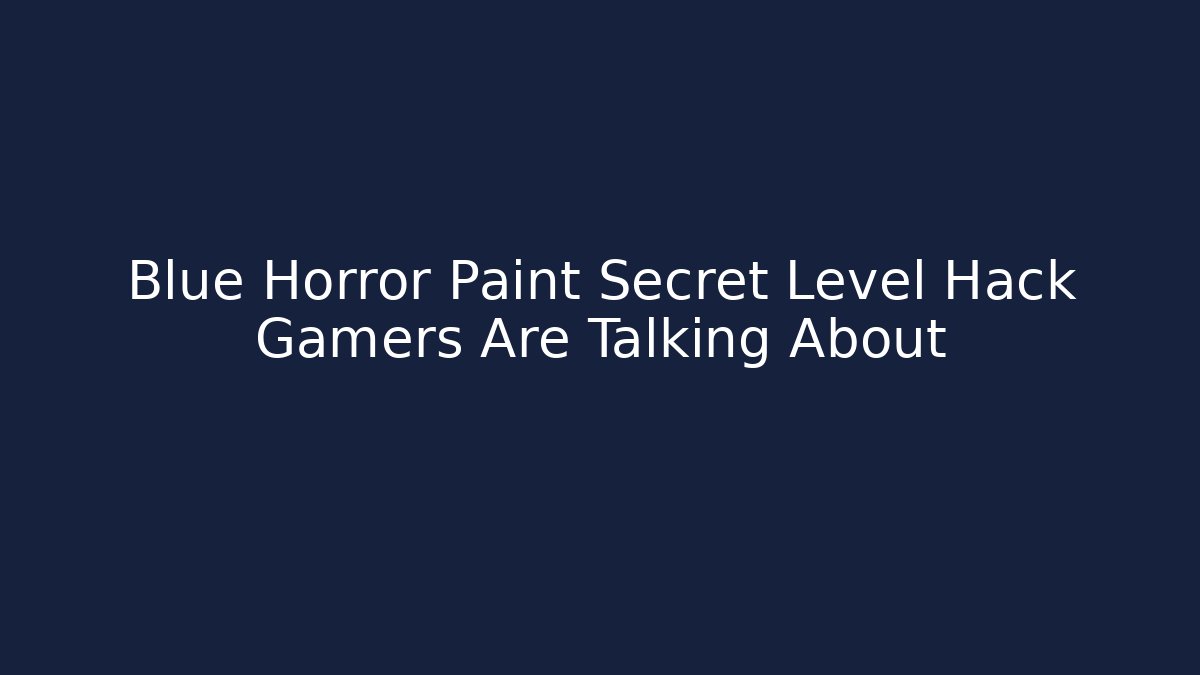 Blue Horror Paint Secret Level Hack Gamers Are Talking About