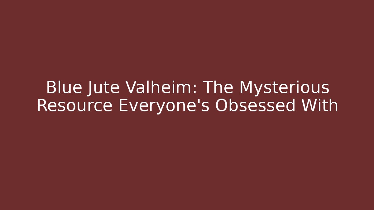 Blue Jute Valheim: The Mysterious Resource Everyone's Obsessed With - Critter Realm