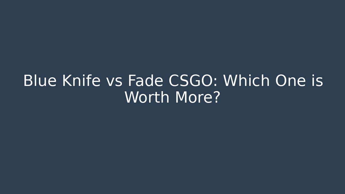 Blue Knife vs Fade CSGO: Which One is Worth More? - Critter Realm