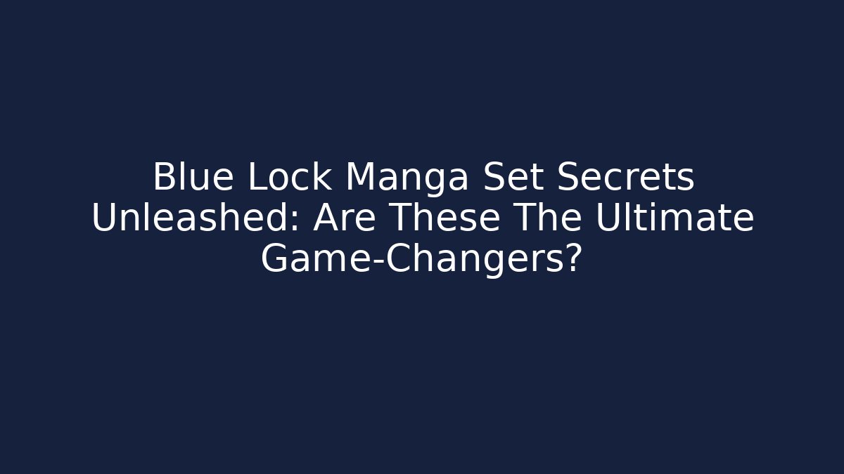 Blue Lock Manga Set Secrets Unleashed: Are These The Ultimate Game-Changers?