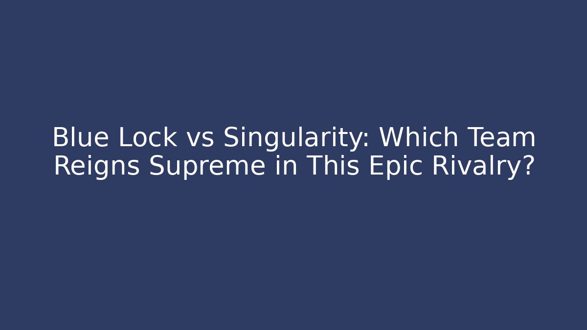 Blue Lock vs Singularity: Which Team Reigns Supreme in This Epic Rivalry?