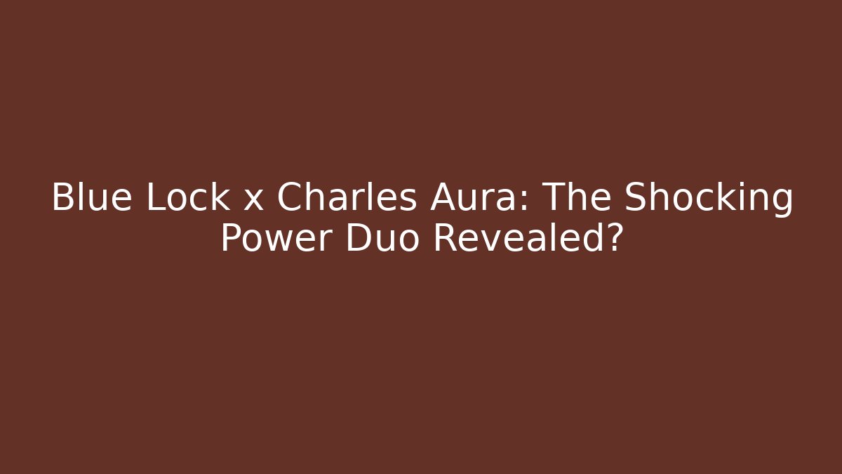 Blue Lock x Charles Aura: The Shocking Power Duo Revealed?
