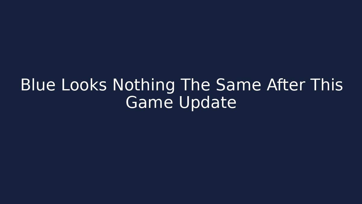 Blue Looks Nothing The Same After This Game Update