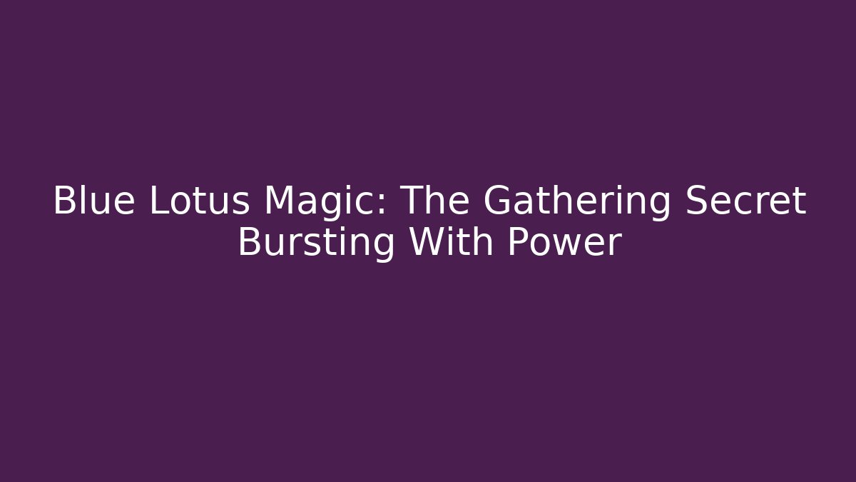 Blue Lotus Magic: The Gathering Secret Bursting With Power
