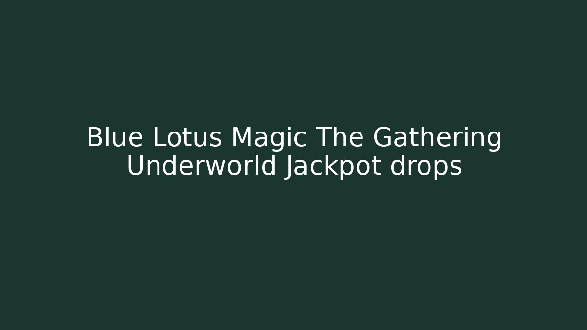 Blue Lotus Magic The Gathering Underworld Jackpot drops