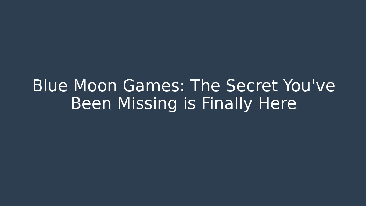 Blue Moon Games: The Secret You’ve Been Missing is Finally Here