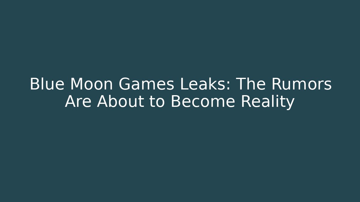 Blue Moon Games Leaks: The Rumors Are About to Become Reality