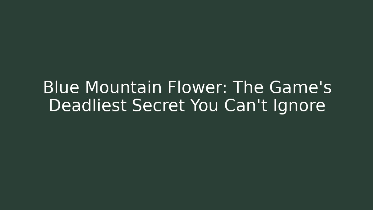 Blue Mountain Flower: The Game's Deadliest Secret You Can't Ignore