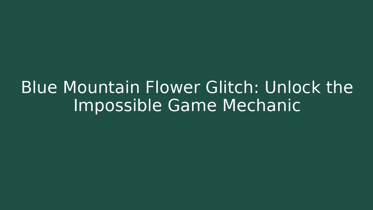 Blue Mountain Flower Glitch: Unlock the Impossible Game Mechanic - Critter Realm