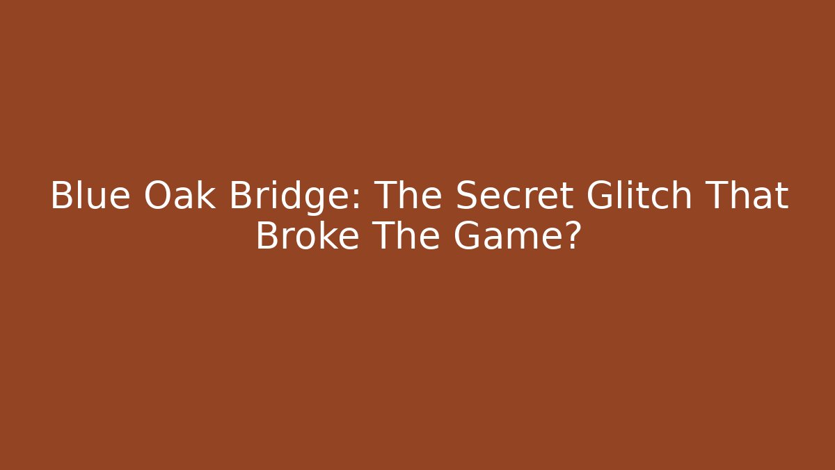 Blue Oak Bridge: The Secret Glitch That Broke The Game?