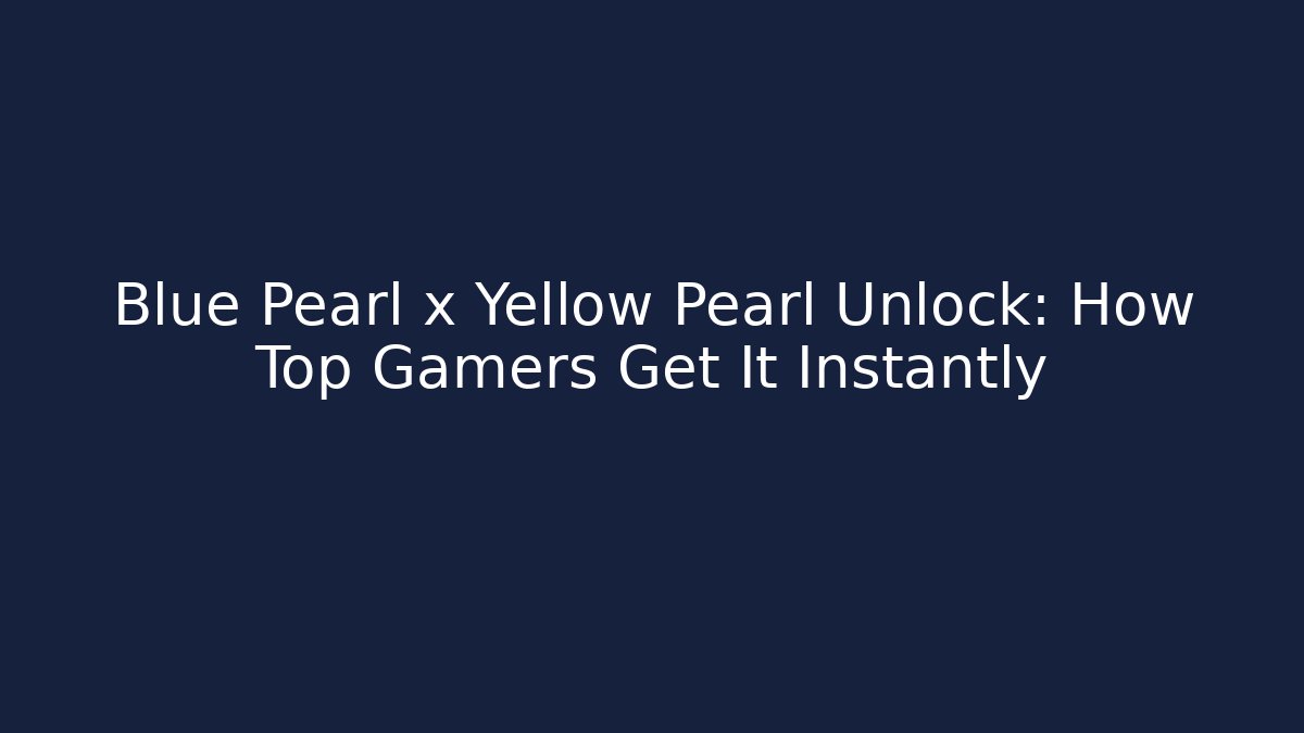 Blue Pearl x Yellow Pearl Unlock: How Top Gamers Get It Instantly
