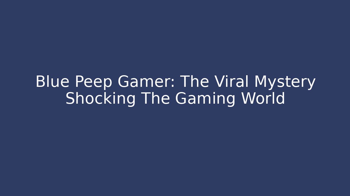 Blue Peep Gamer: The Viral Mystery Shocking The Gaming World