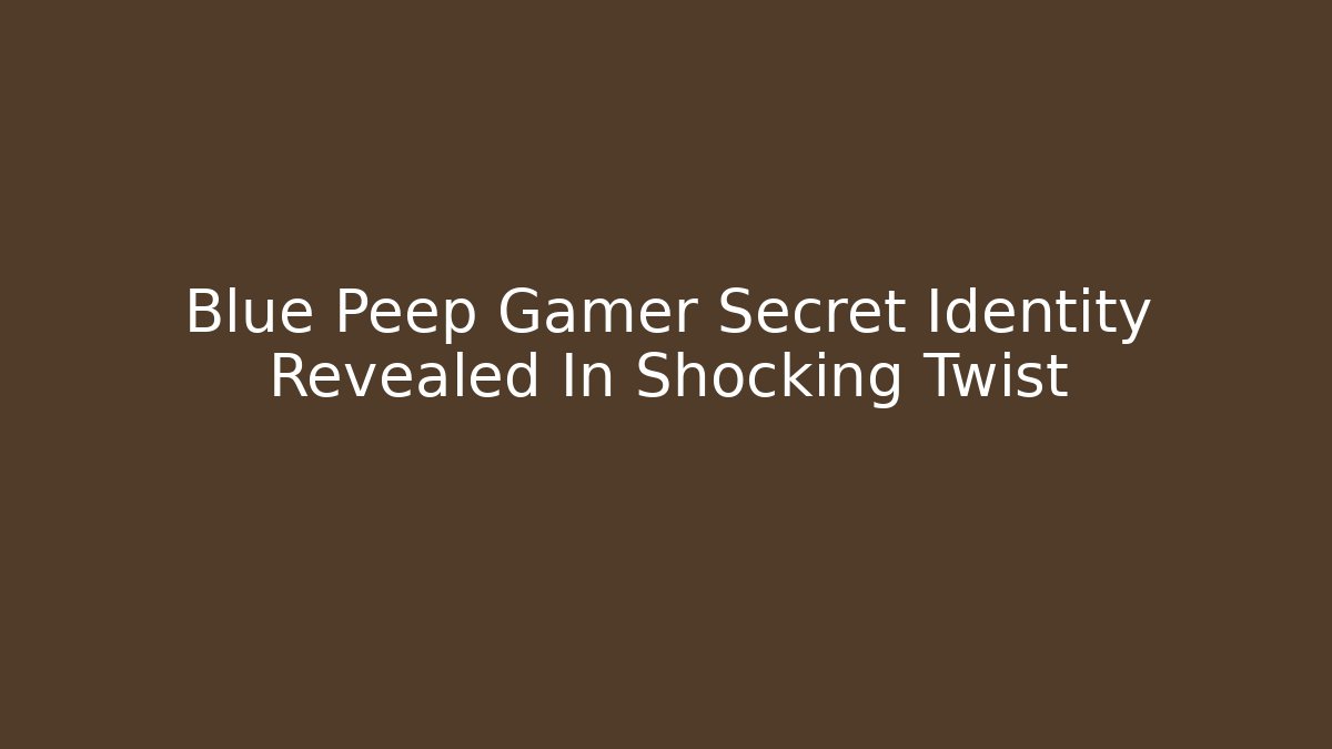 Blue Peep Gamer Secret Identity Revealed In Shocking Twist - Critter Realm