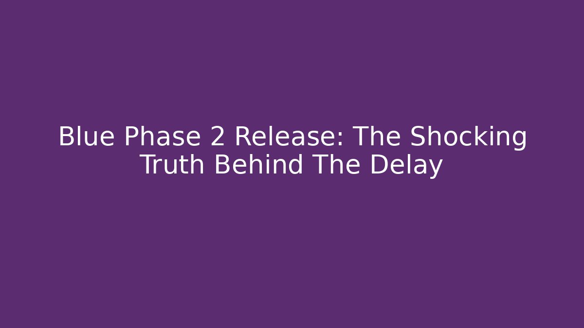 Blue Phase 2 Release: The Shocking Truth Behind The Delay