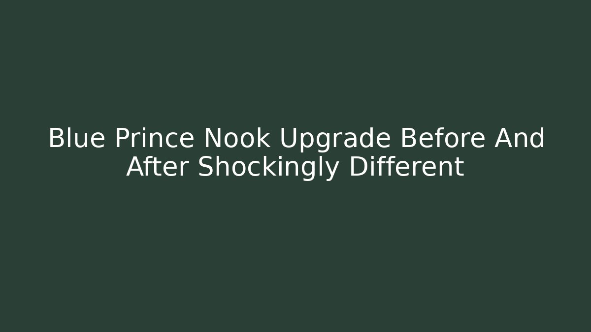 Blue Prince Nook Upgrade Before And After Shockingly Different - Critter Realm