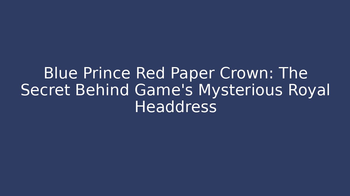 Blue Prince Red Paper Crown: The Secret Behind Game's Mysterious Royal Headdress