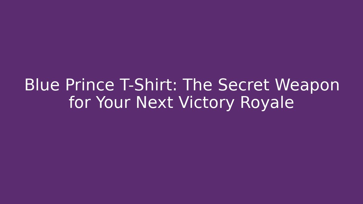 Blue Prince T-Shirt: The Secret Weapon for Your Next Victory Royale