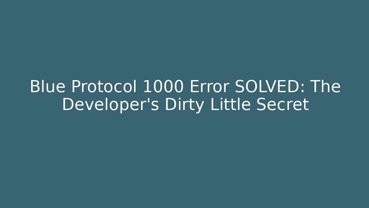 Blue Protocol 1000 Error SOLVED: The Developer’s Dirty Little Secret