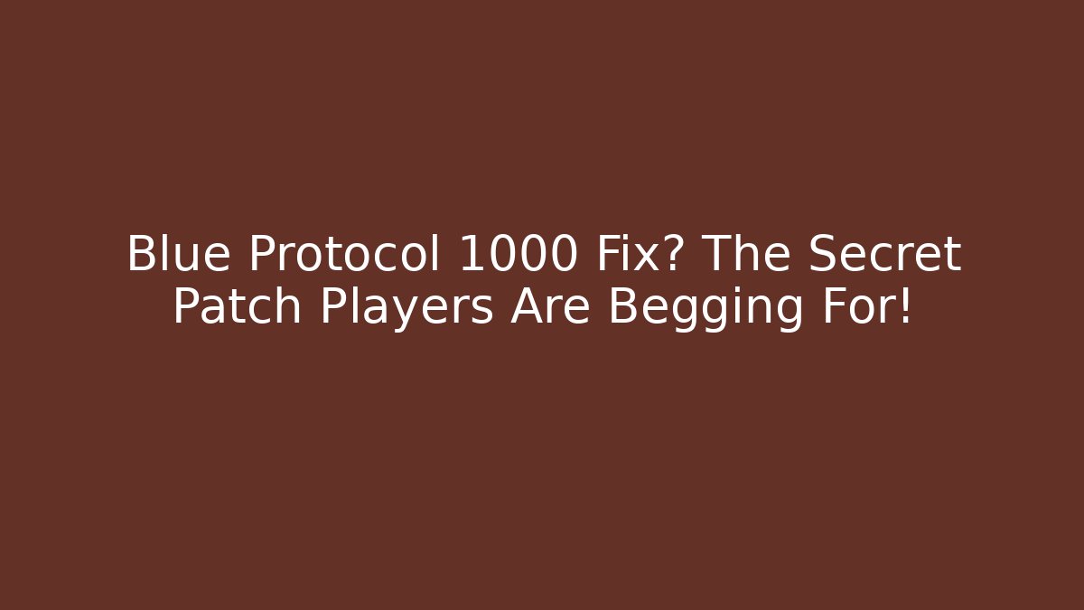 Blue Protocol 1000 Fix? The Secret Patch Players Are Begging For!