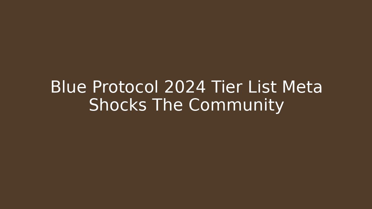 Blue Protocol 2024 Tier List Meta Shocks The Community