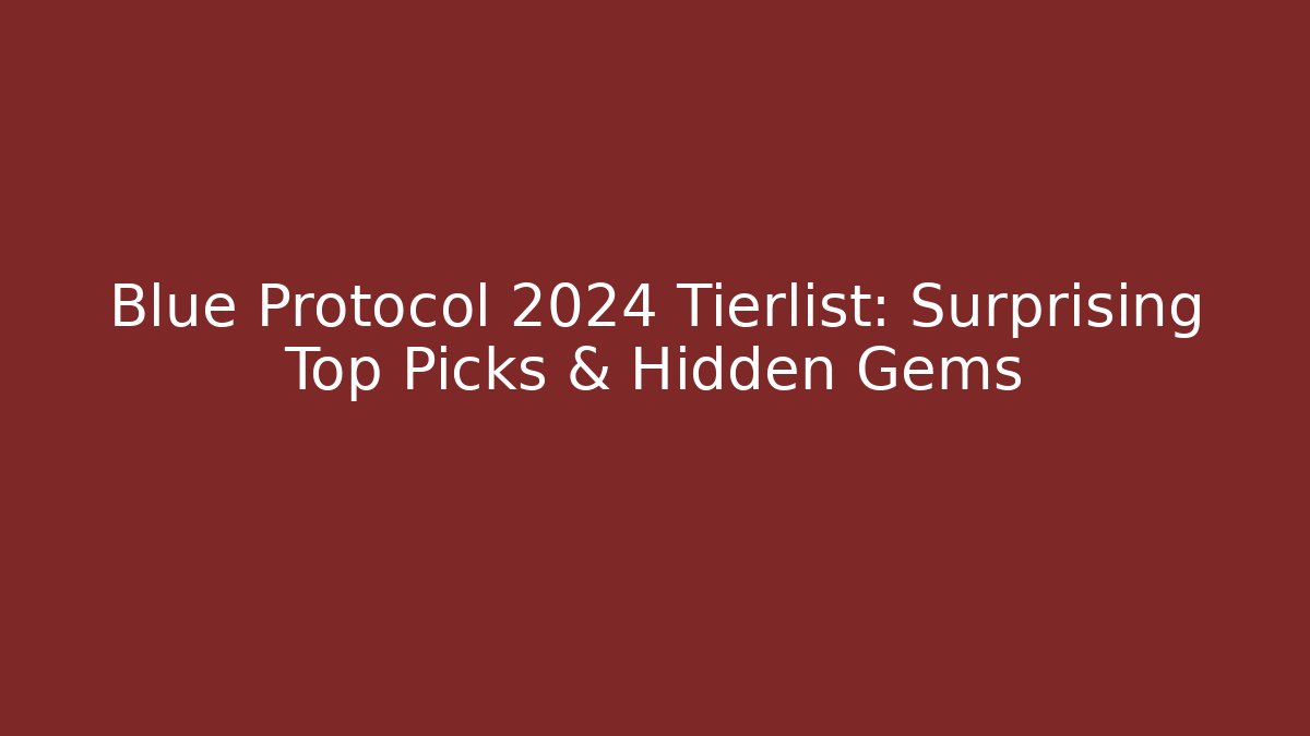 Blue Protocol 2024 Tierlist: Surprising Top Picks & Hidden Gems
