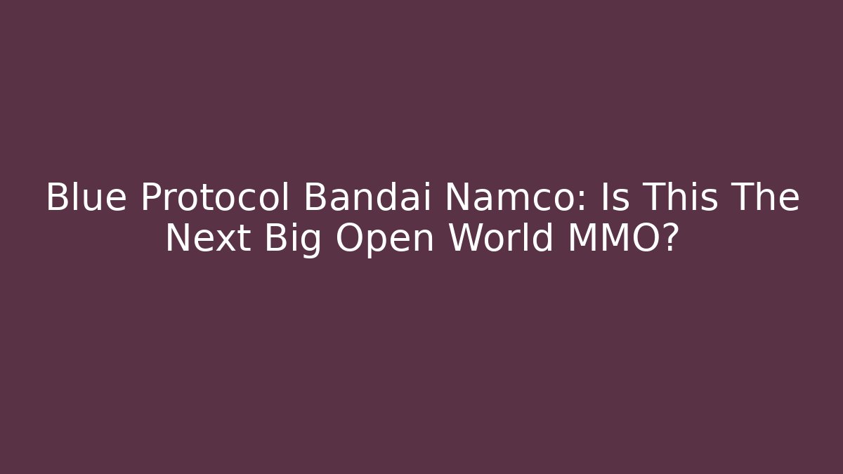 Blue Protocol Bandai Namco: Is This The Next Big Open World MMO?